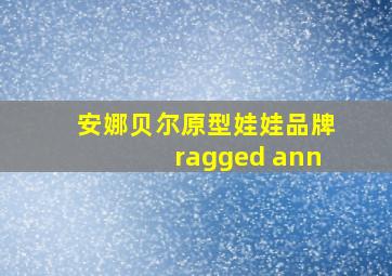 安娜贝尔原型娃娃品牌ragged ann